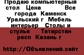 Продаю компьютерный стол › Цена ­ 4 000 - Все города, Каменск-Уральский г. Мебель, интерьер » Столы и стулья   . Татарстан респ.,Казань г.